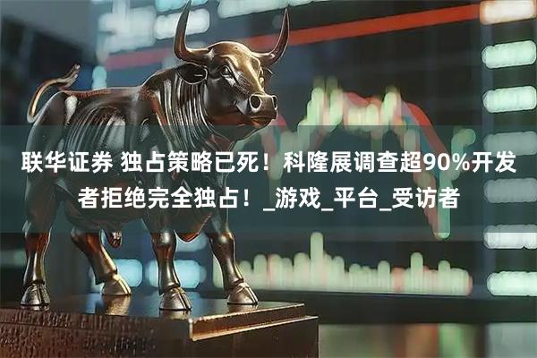 联华证券 独占策略已死！科隆展调查超90%开发者拒绝完全独占！_游戏_平台_受访者