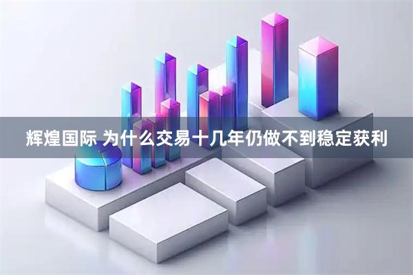 辉煌国际 为什么交易十几年仍做不到稳定获利