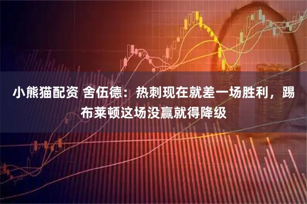 小熊猫配资 舍伍德：热刺现在就差一场胜利，踢布莱顿这场没赢就得降级