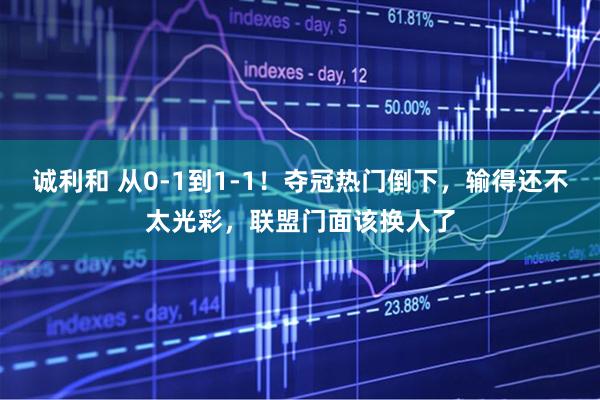 诚利和 从0-1到1-1！夺冠热门倒下，输得还不太光彩，联盟门面该换人了