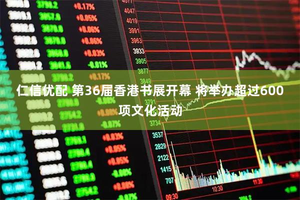 仁信优配 第36届香港书展开幕 将举办超过600项文化活动